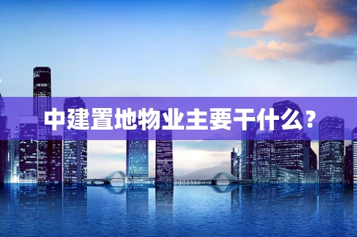 中建置地物业主要干什么？