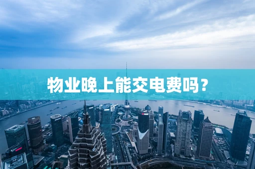 物业晚上能交电费吗？