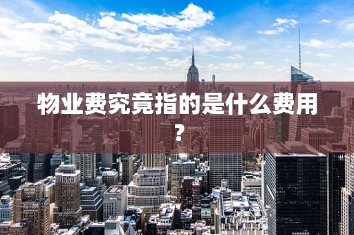 物业费究竟指的是什么费用？