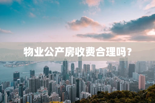 物业公产房收费合理吗？