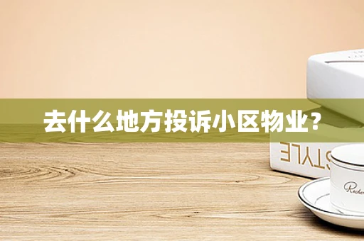 去什么地方投诉小区物业？