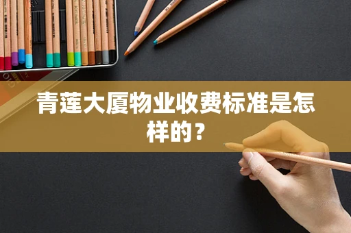 青莲大厦物业收费标准是怎样的？