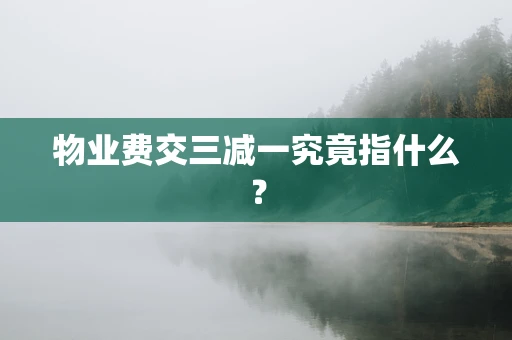 物业费交三减一究竟指什么？