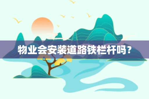 物业会安装道路铁栏杆吗？