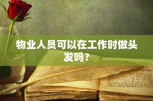 物业人员可以在工作时做头发吗？
