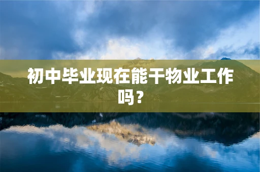 初中毕业现在能干物业工作吗？