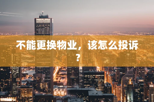 不能更换物业，该怎么投诉？