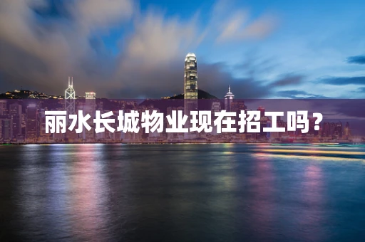 丽水长城物业现在招工吗？