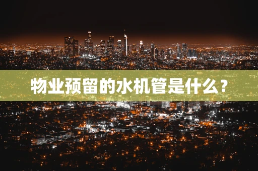 物业预留的水机管是什么？