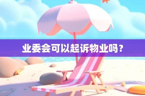 业委会可以起诉物业吗？