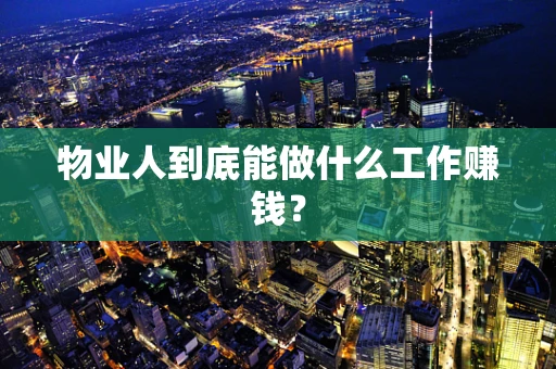 物业人到底能做什么工作赚钱？