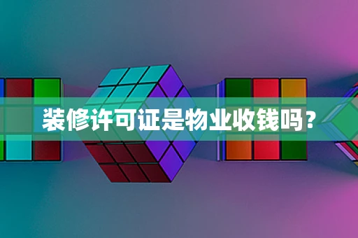 装修许可证是物业收钱吗？