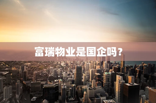 富瑞物业是国企吗？