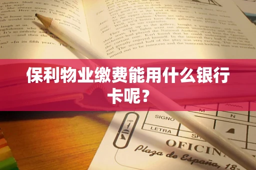 保利物业缴费能用什么银行卡呢？