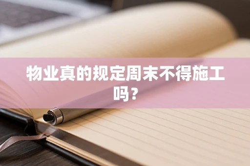 物业真的规定周末不得施工吗？
