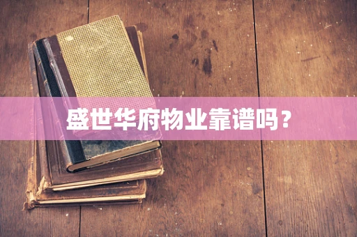 盛世华府物业靠谱吗？