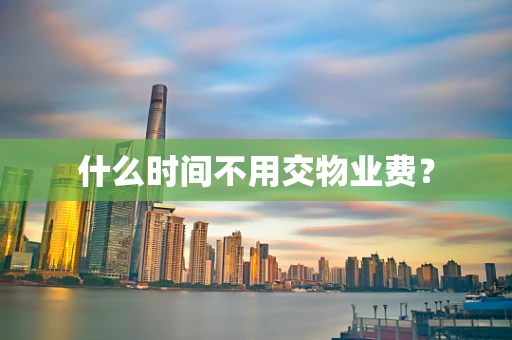 什么时间不用交物业费？