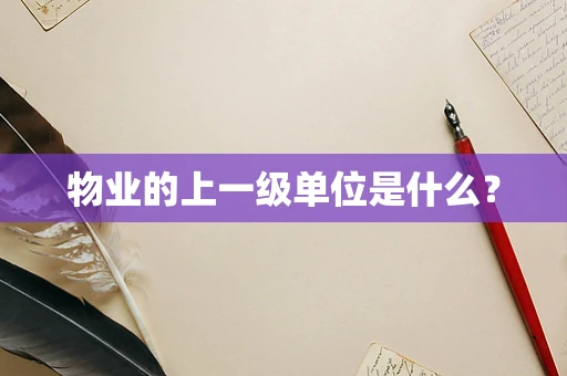 物业的上一级单位是什么？