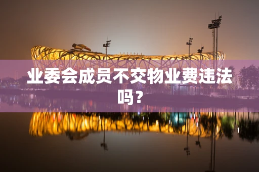 业委会成员不交物业费违法吗？