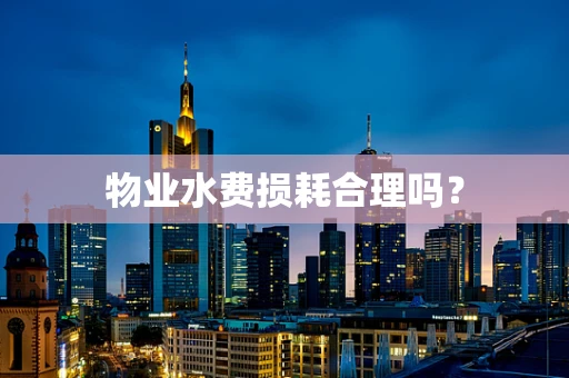 物业水费损耗合理吗？