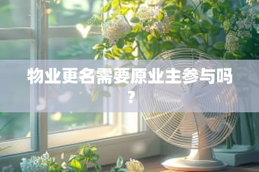 物业更名需要原业主参与吗？