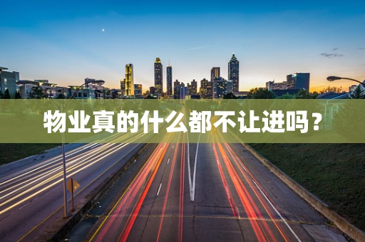 物业真的什么都不让进吗？