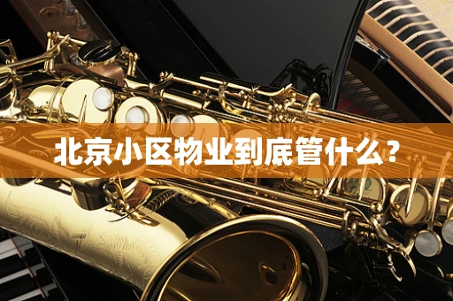 北京小区物业到底管什么？