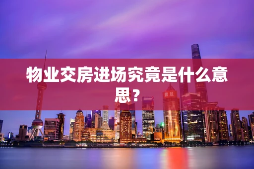 物业交房进场究竟是什么意思？