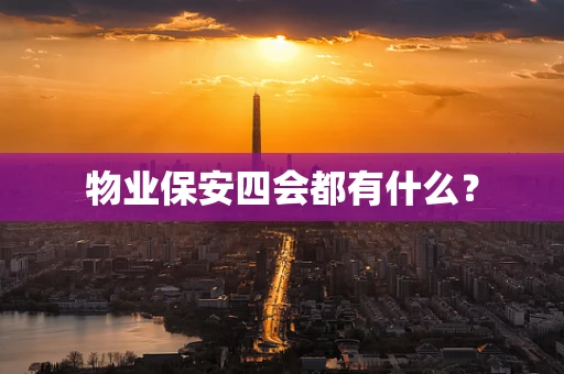 物业保安四会都有什么？