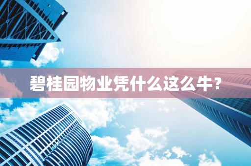 碧桂园物业凭什么这么牛？