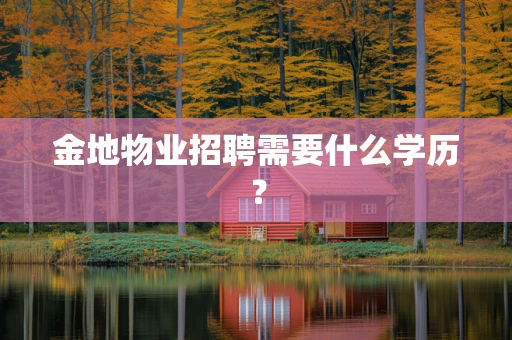 金地物业招聘需要什么学历？