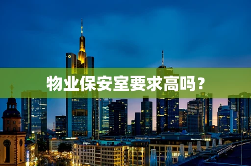 物业保安室要求高吗？