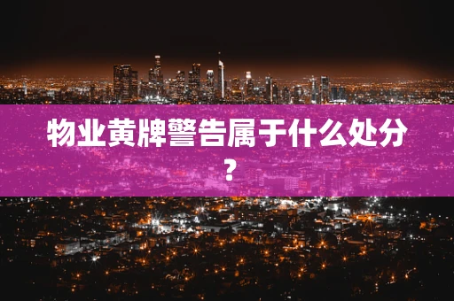 物业黄牌警告属于什么处分？