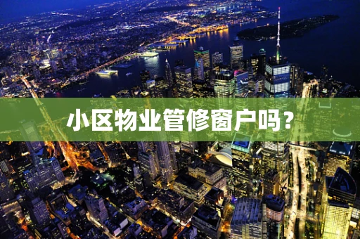 小区物业管修窗户吗？