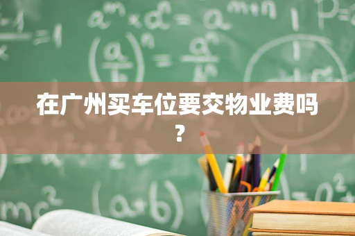 在广州买车位要交物业费吗？
