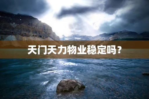 天门天力物业稳定吗？