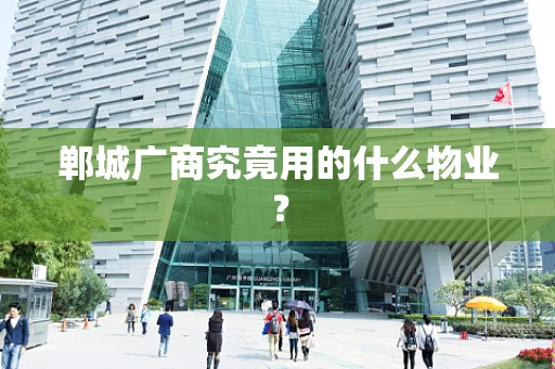 郸城广商究竟用的什么物业？