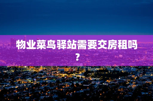 物业菜鸟驿站需要交房租吗？