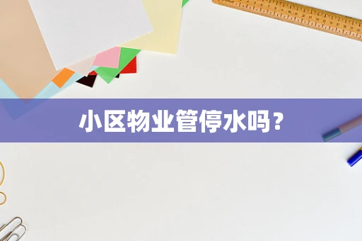 小区物业管停水吗？