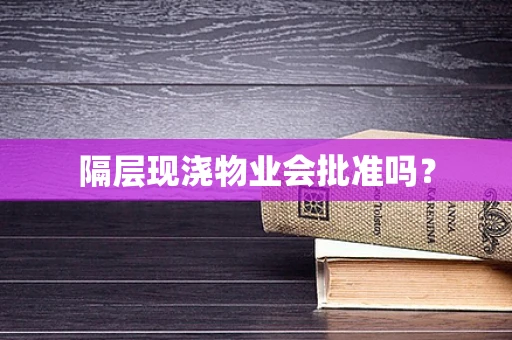 隔层现浇物业会批准吗？