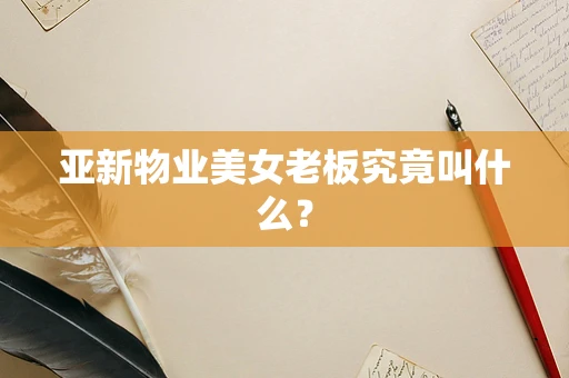 亚新物业美女老板究竟叫什么？