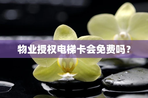 物业授权电梯卡会免费吗？