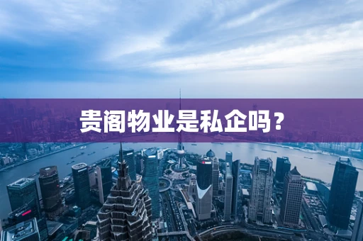 贵阁物业是私企吗？