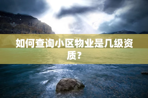 如何查询小区物业是几级资质？