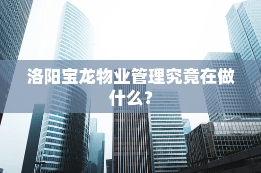 洛阳宝龙物业管理究竟在做什么？