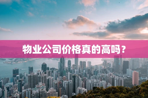 物业公司价格真的高吗？