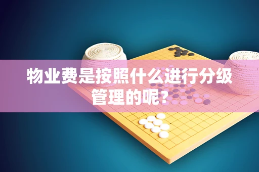 物业费是按照什么进行分级管理的呢？