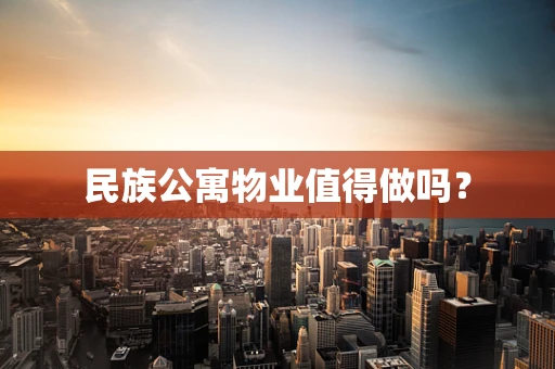 民族公寓物业值得做吗？