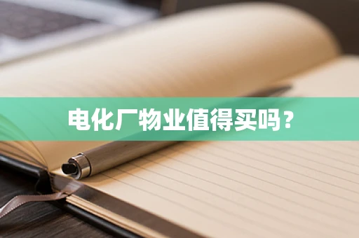 电化厂物业值得买吗？
