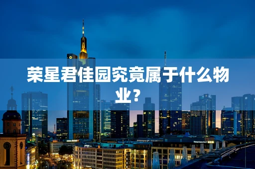 荣星君佳园究竟属于什么物业？